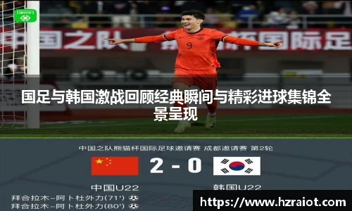 国足与韩国激战回顾经典瞬间与精彩进球集锦全景呈现